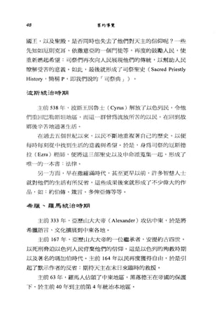 48 舊約導覽
國王，以及聖殿，是否同時也失去了他們對天主的信仰呢?一些
先知如厄則克耳、依撒意亞的一個門徒等，再度的鼓勵人民，使
重新燃起希望:司祭們再次向人民展現他們的傳統，以幫助人民
瞭解受苦的意義。如此，最後就形成了司祭聖史 (Sacred Priestly
History .簡稱 p. 即我們說的「司祭典 J )
三處其斤~;克己台日至于其月
主前 538 年，波斯王居魯士 (Cyrus) 解放了以色列民，令他
們重回巴勒斯坦地區，而這一群曾為流放所苦的以民，在回到故
鄉後辛苦地過著生活。
在過去五個世紀以來，以民不斷地重複著自己的歷史，以便
每時每刻從中找到生活的意義與希望。於是，身為司祭的厄斯德
拉 (Ezra) 經師，便將這三部聖史以及申命派蒐集一起，形成了
唯一的一本書:法律。
另一方面，早在撒羅滿時代，甚至吏早以前，許多智慧人士
就對他們的生活有所反省，這些成果後來就形成了不少偉大的作
品，如:約伯傳、鐵言、多俾亞傳等等。
希臘、羅馬統治暐期
主前 333 年，亞歷山大大帝( Alexander )攻佔中東，於是將
希臘語言、文化擴展到中東各地。
主前 167 年，亞歷山大大帝的一位繼承者，安提約古四世，
以死刑脅迫以色列人民背棄他們的信仰，這是以色列的殉教時期
以及著名的瑪加伯時代。主前 164 年以民再度獲得自由，於是引
起了默示作者的反省:期待天主在末日來臨時的救援。
主前 63 年，羅馬人佔領了中東地區，黑落德玉在帝國的保護
下，於主前 40 年到主前第 4 年統治本地區。
 
