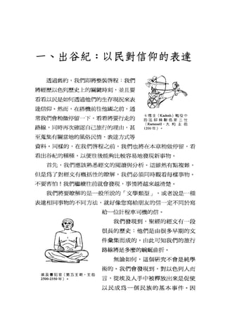 一、出谷紀:以民對信仰的表達
透過舊約，我們即將整裝啟程:我們
將經歷以色列歷史上的關鍵時刻，並且要
看看以民是如何透過他們的生存現況來表
達信仰。然而，在搭機前往他國之前，通
常我們會稍微停留一下，看看將要行走的 提草草吉它PZ
路線，同時再次臨忍自己旅行的理由，甚 3白eII ' jç 約主前
至蒐集有關當地的風俗民情、表達方式等
資料。同樣的，在我們啟程之前，我們也將在本章稍做停留，看
看出谷紀的種種，以便往後能夠比較容易地發現新事物。
首先，我們應該熟悉經文的閱讀與分析。這雖然有點複雜，
但是為了對經文有概括性的瞭解，我們必贊同時觀看每樣事物。
不要害怕!我們繼續往前就會發現，事情將越來越清楚。
我們將要瞭解的是一般所說的「文學類型 J '或者說是一種
表達相同事物的不同方法，就好像您寫給朋友的信一定不同於寫
給一位計程車司機的信。
我們發現到，聖經的經文有一段
很長的歷史:他們是由很多早期的文
件彙集而成的，由此可知我們的旅行
路線將是多麼的腕蜓曲折。
無論如何，這個研究不會是純學
術的。我們會發現到，對以色列人而
埃及書記官(第五王戰，主前 一
2500-2350 年〉。 盲，從埃及人手中被釋放出來是促使
以民成為一個民族的基本事件。因
 