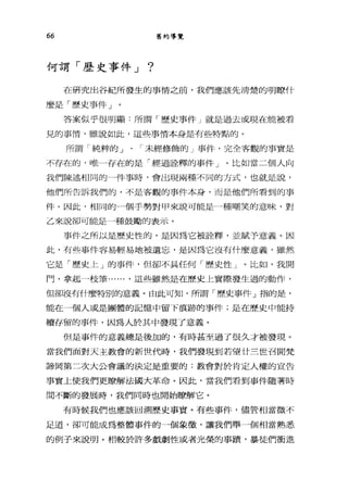 66 舊約導覽
何謂「歷史事件 J ?
在研究出谷紀所發生的事情之前，我們應該先清楚的明瞭什
麼是「歷史事件」。
答案似乎很明顯:所謂「歷史事件」就是過去或現在能被看
見的事情，雖說如此，這些事情本身是有些特點的。
所謂「純粹的」、「未經修飾的」事件，完全客觀的事實是
不存在的，唯一存在的是「經過詮釋的事件」。比如當三個人向
我們陳述相間的一件事時，會出現兩種不同的方式，也就是說，
他們所告訴我們的，不是客觀的事件本身，而是他們所看到的事
件。因此，相同的一個手勢對甲來說可能是一種嘲笑的意味，對
乙來說卻可能是一種鼓勵的表示。
事件之所以是歷史性的，是因為它被詮釋，並賦予意義。因
此，有些事件容易輕易地被遺忘，是因為它沒有什麼意義，雖然
它是「歷史上」的事件，但卻不具任何「歷史性」。比如，我開
門，拿起一枝筆...... ，這些雖然是在歷史上實際發生過的動作，
但卻沒有什麼特別的意義。由此可知，所謂「歷史事件」指的是，
能在一個人或是團體的記憶中留下痕跡的事件;是在歷史中能持
續存留的事件，因為人於其中發現了意義。
但是事件的意義總是後加的，有時甚至過了很久才被發現。
當我們面對天主教會的新世代時，我們發現到若望廿三世召開梵
諦岡第二次大公會議的決定是重要的:教會對於肯定人權的宣告
事實上使我們更瞭解法國大革命。因此，當我們看到事件隨著時
間不斷的發展時，我們同時也開始瞭解它。
有時候我們也應該回溯歷史事實。有些事件，儘管相當微不
足道，卻可能成為整體事件的一個象徵'讓我們舉一個相當熟悉
的例子來說明。相較於許多戲劇性或者光榮的事蹟，暴徒們衝進
 