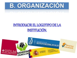 INTRODUCIREL LOGOTIPO DE LA
INSTITUCIÓN.
B. ORGANIZACIÓN
 