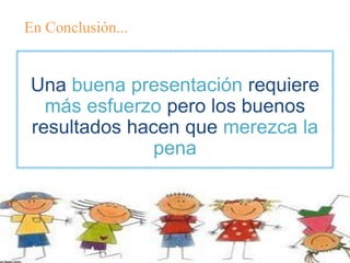 Una buena presentación requiere
más esfuerzo pero los buenos
resultados hacen que merezca la
pena
En Conclusión...
 