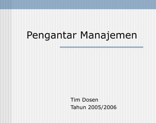 Pengantar Manajemen
Tim Dosen
Tahun 2005/2006
 