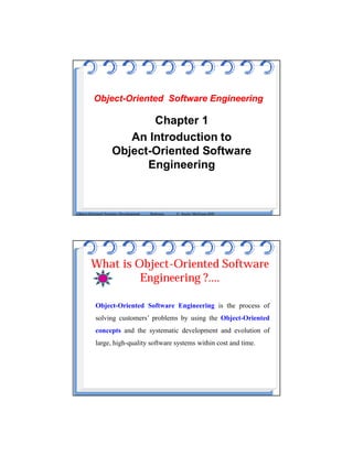 ObjectObject--Oriented Software EngineeringOriented Software Engineering
Chapter 1
An Introduction to
Object-Oriented Software
Engineering
Object-Oriented Systems Development Bahrami © Irwin/ McGraw-Hill
What is Object-Oriented Software
Engineering ?....
Object-Oriented Software Engineering is the process of
solving customers’ problems by using the Object-Oriented
concepts and the systematic development and evolution of
large, high-quality software systems within cost and time.
 