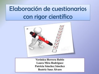 Elaboración de cuestionarios
con rigor científico
Verónica Herrera Rubio
Laura Mira Rodríguez
Patricia Sánchez Sánchez
Beatriz Sanz Álvaro
 