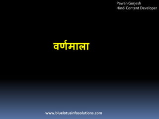 वर्णमाला
www.bluelotusinfosolutions.com
Pawan Gurjesh
Hindi Content Developer
 