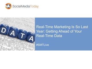 Real-Time Marketing Is So Last
Year: Getting Ahead of Your
Real-Time Data
#SMTLive
 