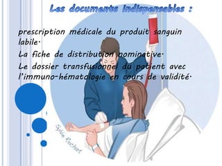 prescription médicale du produit sanguin
labile.
La fiche de distribution nominative.
Le dossier transfusionnel du patient avec
l’immuno-hématologie en cours de validité.
 