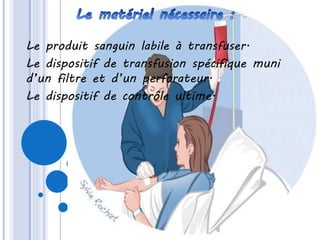 Le produit sanguin labile à transfuser.
Le dispositif de transfusion spécifique muni
d’un filtre et d’un perforateur.
Le dispositif de contrôle ultime.
 