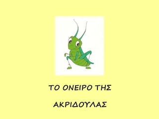 ΤΟ ΟΝΕΙΡΟ ΤΗΣ
ΑΚΡΙΔΟΥΛΑΣ
 