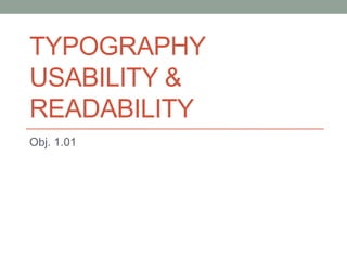 TYPOGRAPHY
USABILITY &
READABILITY
Obj. 1.01
 