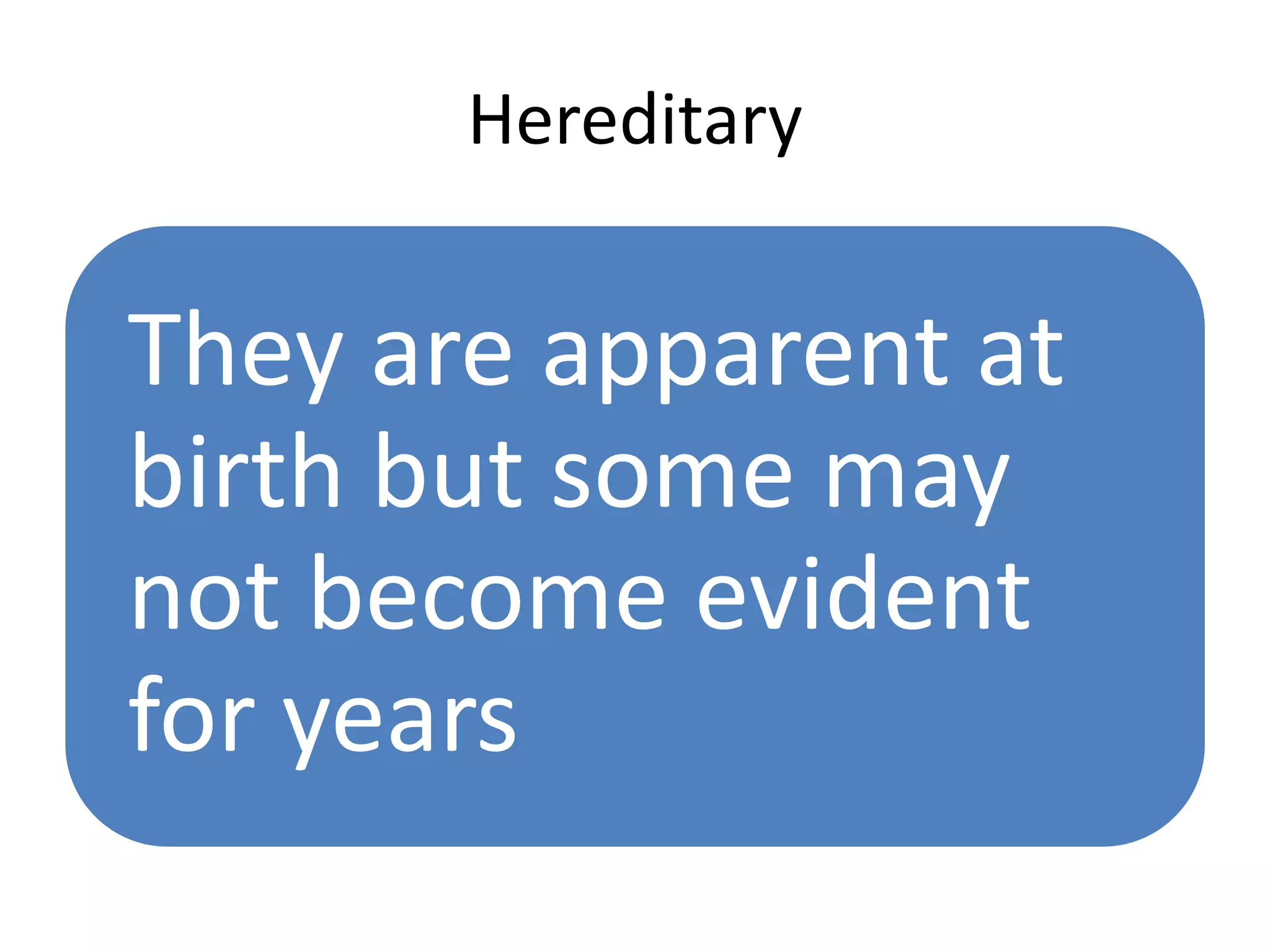 Hereditary
They are apparent at
birth but some may
not become evident
for years
 