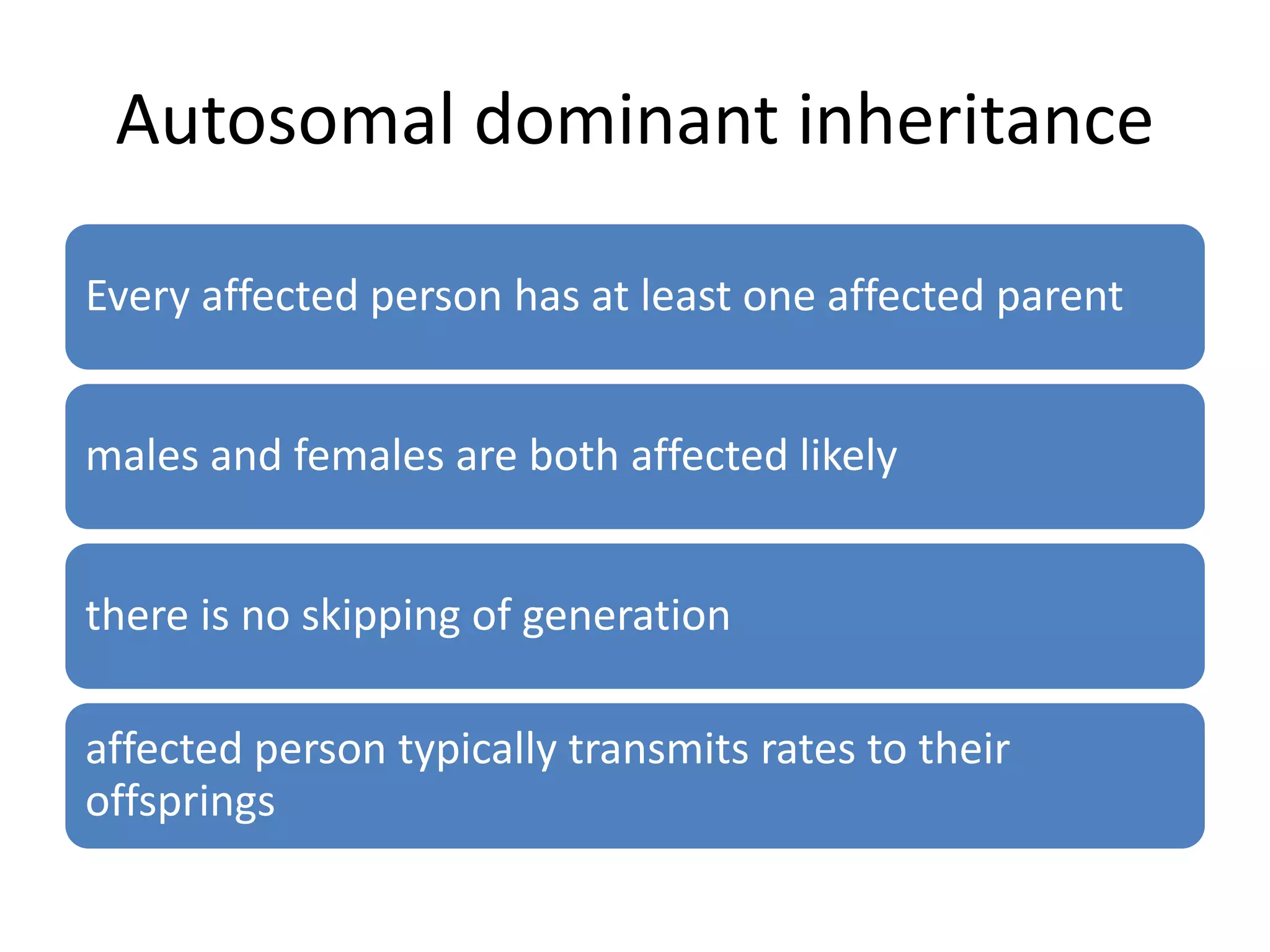 Autosomal dominant inheritance
Every affected person has at least one affected parent
males and females are both affected likely
there is no skipping of generation
affected person typically transmits rates to their
offsprings
 
