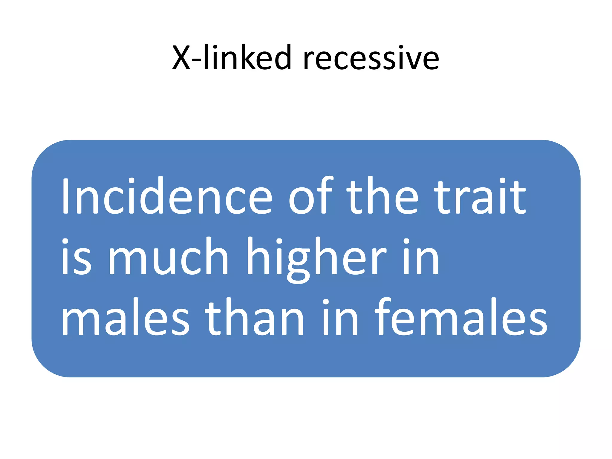 X-linked recessive
Incidence of the trait
is much higher in
males than in females
 