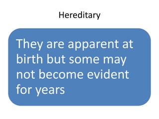 Hereditary
They are apparent at
birth but some may
not become evident
for years
 