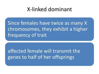 X-linked dominant
Since females have twice as many X
chromosomes, they exhibit a higher
frequency of trait
affected female will transmit the
genes to half of her offsprings
 