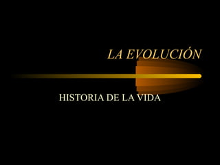 LA EVOLUCIÓN
HISTORIA DE LA VIDA
 