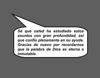 Sé que usted ha estudiado estos
asuntos con gran profundidad, así
que confío plenamente en su ayuda.
Gracias de nuevo por recordarnos
que la palabra de Dios es eterna e
inmutable.
 
