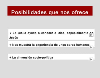 Posibilidades que nos ofrece
La Biblia ayuda a conocer a Dios, especialmente en
Jesús
Nos muestra la experiencia de unos seres humanos
La dimensión socio-política
 