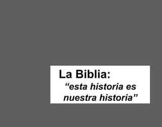La Biblia:
“esta historia es
nuestra historia”
 