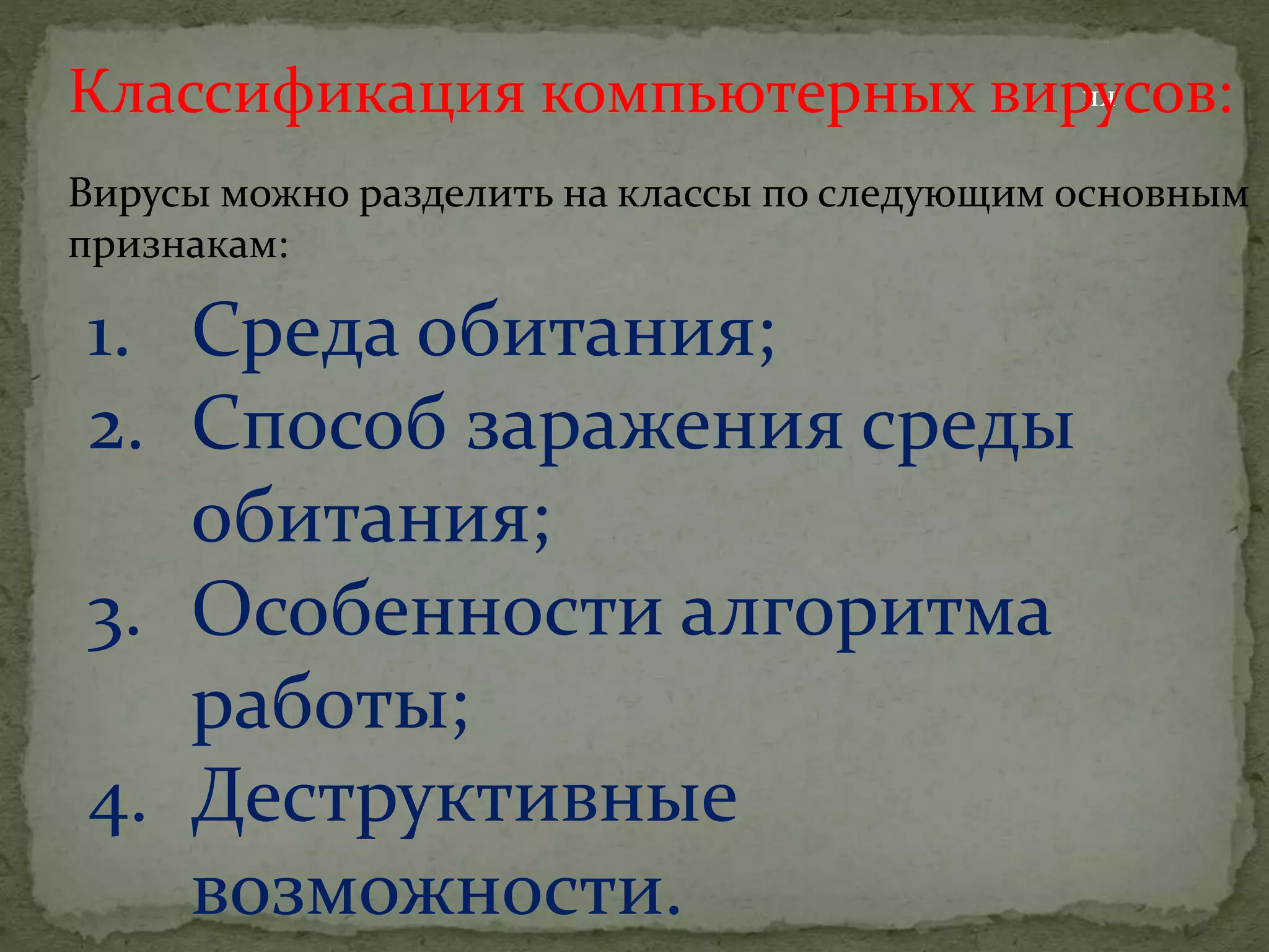 кк
Классификация компьютерных вирусов:
Вирусы можно разделить на классы по следующим основным
признакам:
1. Среда обитания;
2. Способ заражения среды
обитания;
3. Особенности алгоритма
работы;
4. Деструктивные
возможности.
 