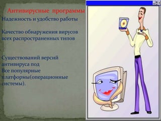 Антивирусные программы
Надежность и удобство работы
Качество обнаружения вирусов
всех распространенных типов
Существований версий
антивируса под
Все популярные
платформы(операционные
системы).
 