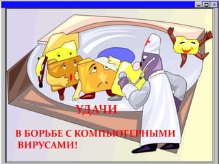 В БОРЬБЕ С КОМПЬЮТЕРНЫМИ
ВИРУСАМИ!
УДАЧИ
 