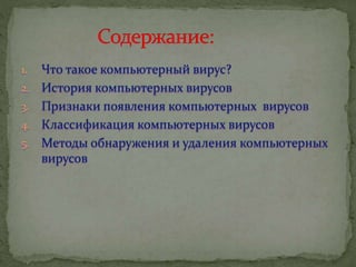 1. Что такое компьютерный вирус?
2. История компьютерных вирусов
3. Признаки появления компьютерных вирусов
4. Классификация компьютерных вирусов
5. Методы обнаружения и удаления компьютерных
вирусов
 