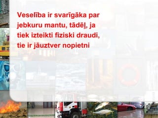 Veselība ir svarīgāka par
jebkuru mantu, tādēļ, ja
tiek izteikti fiziski draudi,
tie ir jāuztver nopietni
 