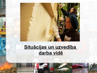 Situācijas un uzvedība
darba ŧ
 
