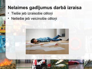 Nelaimes gadījumus darbā izraisa
• Tiešie jeb izraisošie cēloņi
• Netiešie jeb veicinošie cēloņi
 