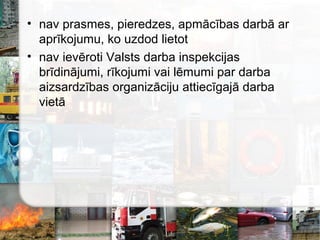 • nav prasmes, pieredzes, apmācības darbā ar
aprīkojumu, ko uzdod lietot
• nav ievēroti Valsts darba inspekcijas
brīdinājumi, rīkojumi vai lēmumi par darba
aizsardzības organizāciju attiecīgajā darba
vietā
 