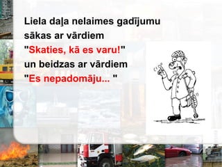 Liela daļa nelaimes gadījumu
sākas ar vārdiem
"Skaties, kā es varu!"
un beidzas ar vārdiem
"Es nepadomāju... "
 
