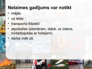 Nelaimes gadījums var notikt
• 
• uz ielas
• transporta līdzeklī
• atpūšoties (piemēram, 岹, uz ūdens,
nodarbojoties ar hobijiem)
• darba ŧ utt.
 