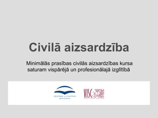 Civilā aizsardzība
Minimālās prasības civilās aizsardzības kursa
saturam vispārējā un profesionālajā izglītībā
 