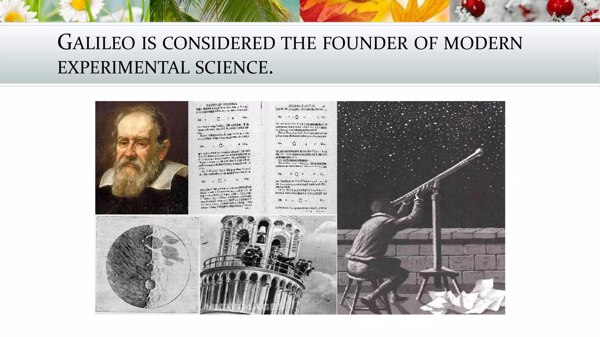 GALILEO IS CONSIDERED THE FOUNDER OF MODERN
EXPERIMENTAL SCIENCE.
 