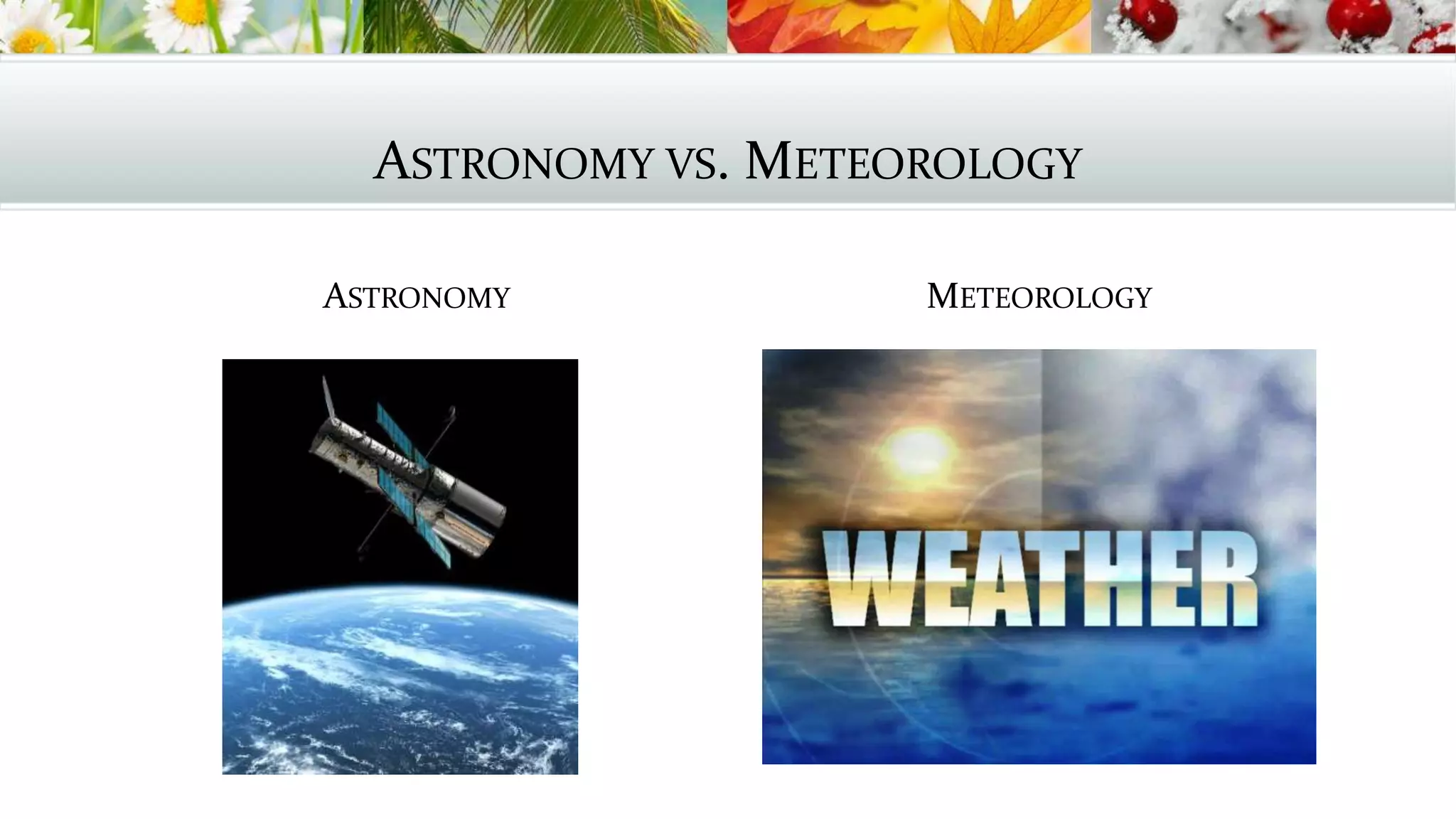 ASTRONOMY VS. METEOROLOGY
ASTRONOMY METEOROLOGY
 