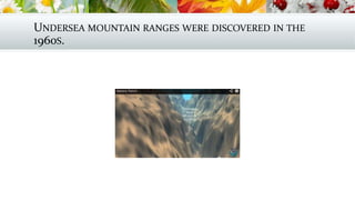 UNDERSEA MOUNTAIN RANGES WERE DISCOVERED IN THE
1960S.
 