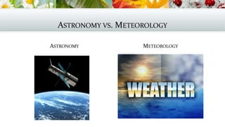 ASTRONOMY VS. METEOROLOGY
ASTRONOMY METEOROLOGY
 