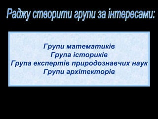 Групи математиків
Група істориків
Група експертів природознавчих наук
Групи архітекторів
 