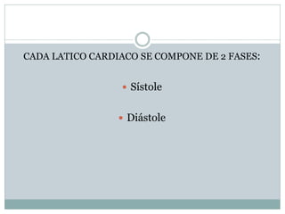 CADA LATICO CARDIACO SE COMPONE DE 2 FASES:
 Sístole
 Diástole
 