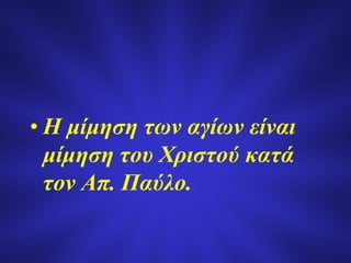 • Η μίμηση των αγίων είναι
μίμηση του Χριστού κατά
τον Απ. Παύλο.
 