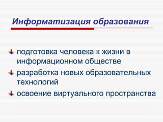 Информатизация образования
подготовка человека к жизни в
информационном обществе
разработка новых образовательных
технологий
освоение виртуального пространства
 