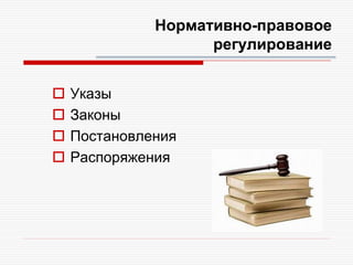 Нормативно-правовое
регулирование
 Указы
 Законы
 Постановления
 Распоряжения
 