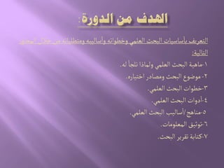 ‫ر‬‫المصاو‬‫خالل‬ ‫من‬ ‫ومجعلباثي‬ ‫صالّبي‬‫وا‬ ‫وخعٍاثي‬ُ‫الػلم‬ ‫البصح‬ ‫صاصّات‬‫با‬‫الجػرِف‬
‫الجالّة‬:
1-‫لي‬ ‫هلرا‬ ‫ولماذا‬ ُ‫الػلم‬‫البصح‬ ‫ماًّة‬.
2-‫اخجّارى‬‫ومطادر‬ ‫البصح‬‫مٍضٍع‬.
3-ُ‫الػلم‬‫البصح‬‫خعٍات‬.
4-ُ‫الػلم‬‫البصح‬ ‫دوات‬‫ا‬.
5-‫مواًذ‬/ُ‫الػلم‬‫البصح‬ ‫صالّب‬‫ا‬.
6-‫المػلٍمات‬‫ثٍخّق‬.
7-‫البصح‬‫ثكرِر‬‫جابة‬‫ه‬.
 