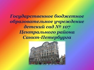 Государственное бюджетное
образовательное учреждение
детский сад № 107
Центрального района
Санкт-Петербурга
 