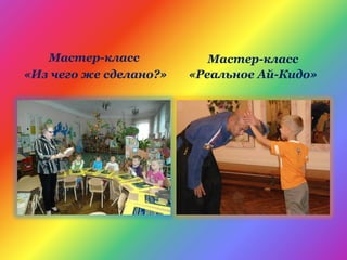 Мастер-класс
«Из чего же сделано?»
Мастер-класс
«Реальное Ай-Кидо»
 