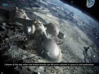 I dream of the day when real estate brands can 4D print colonies in space to aid exploration.
 
