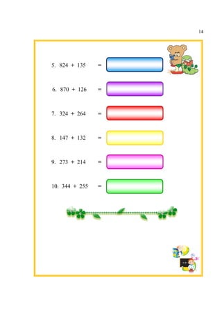 5. 824 + 13
6. 870 + 12
7. 324 + 26
8. 147 + 13
9. 273 + 21
10. 344 +
135 =
126 =
264 =
132 =
214 =
255 =
14
 
