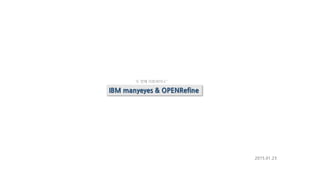 2015.01.23
‘ 두 번째 리뷰세미나 ‘
IBM manyeyes & OPENRefine
 