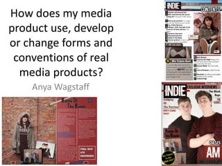 How does my media
product use, develop
or change forms and
conventions of real
media products?
Anya Wagstaff
 